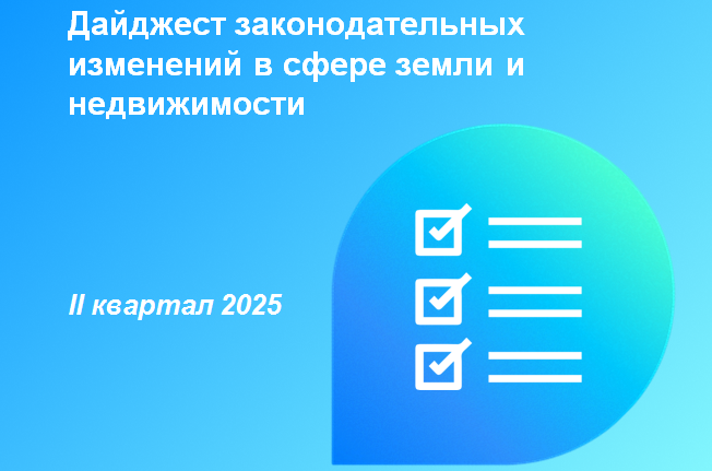 На официальном сайте Росреестра опубликован дайджест законодательных изменений в сфере земли и недвижимости за II квартал 2025 г..